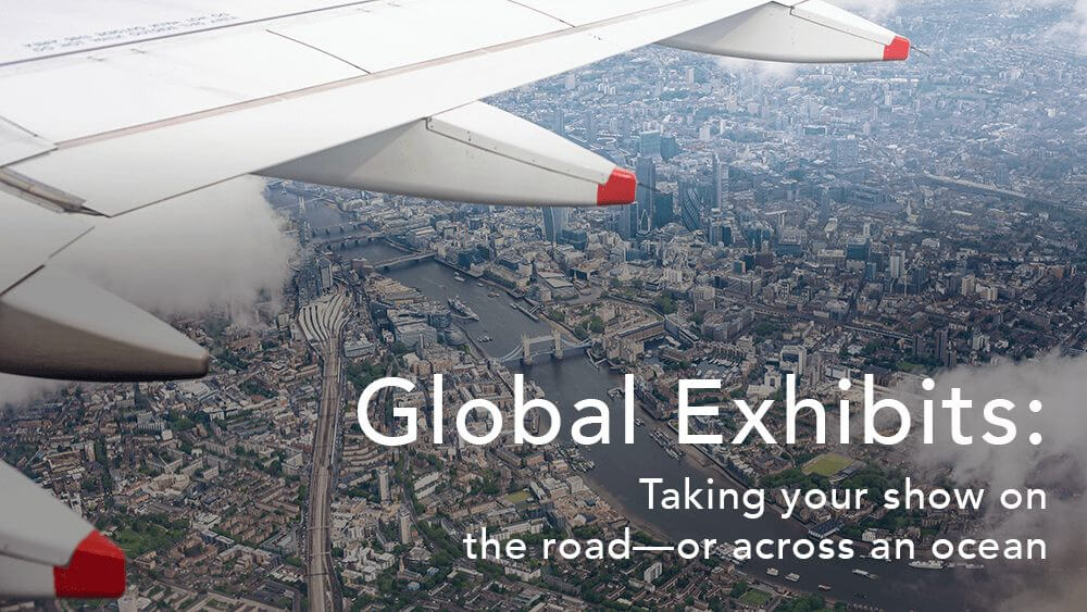 Global Exhibits: Taking Your Show on the Road—or Across an Ocean. Part One.