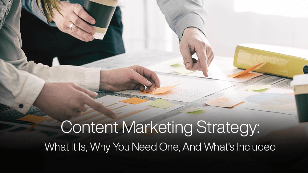 Content Marketing Strategy: What It Is, Why You Need One, And What’s Included