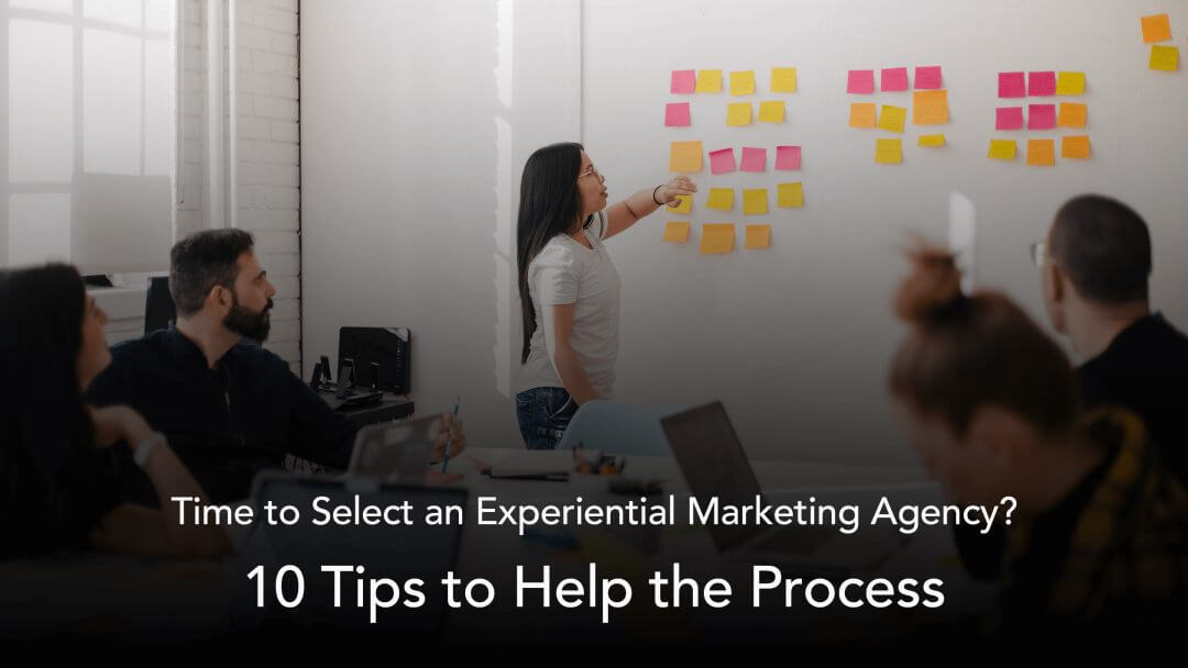 Time to Select an Experiential Marketing Agency? Here Are 10 Tips That Will Help the Process